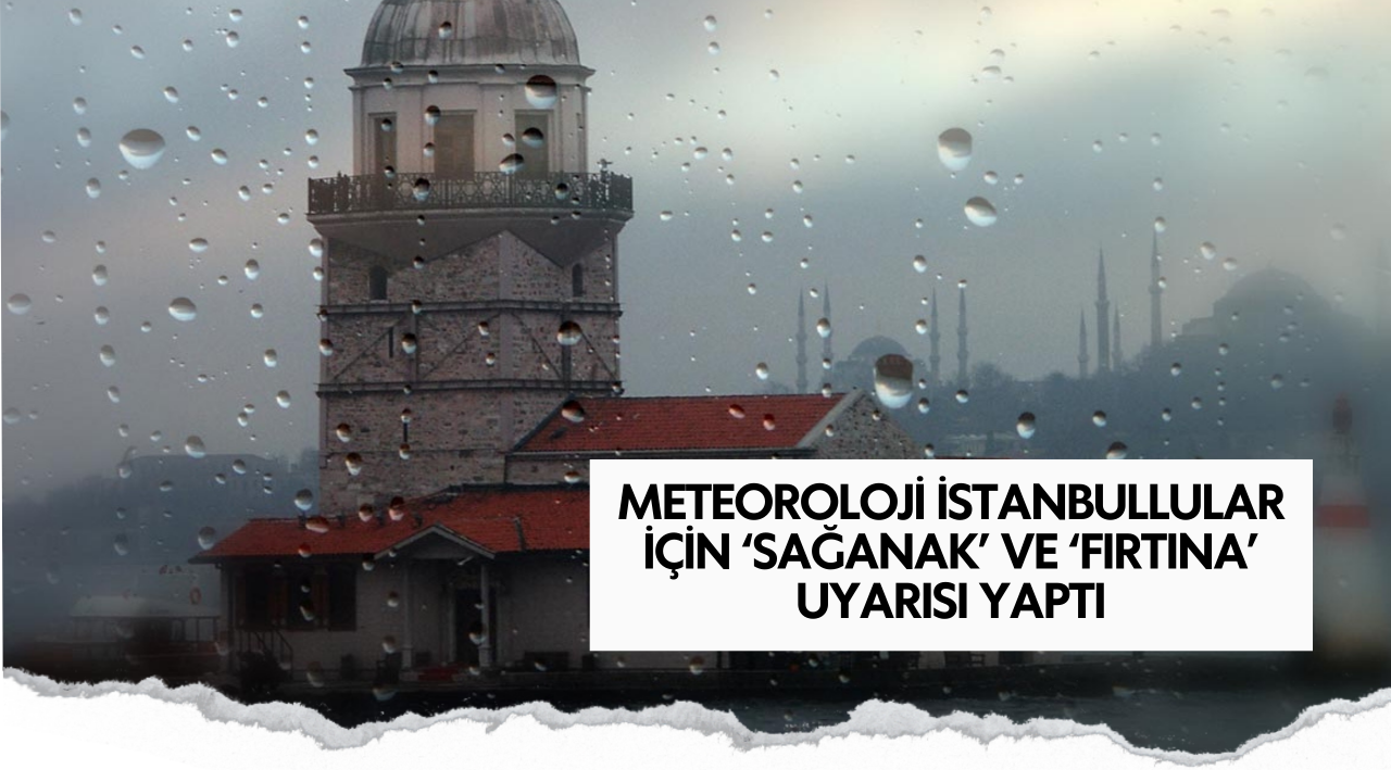 Meteoroloji İstanbullular için ‘sağanak’ ve ‘fırtına’ uyarısı yaptı