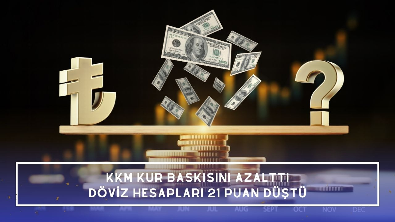 KKM kur baskısını azalttı: Döviz hesapları 21 puan düştü