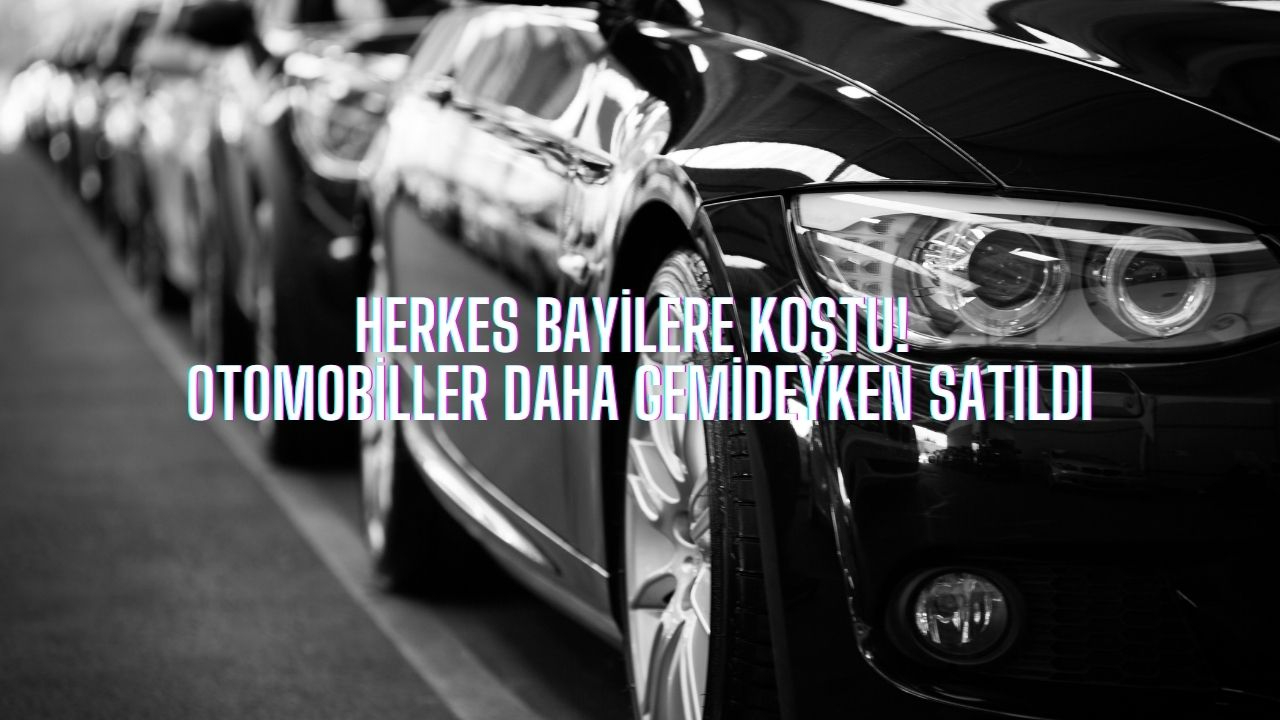 Herkes bayilere koştu! Otomobiller daha gemideyken satıldı