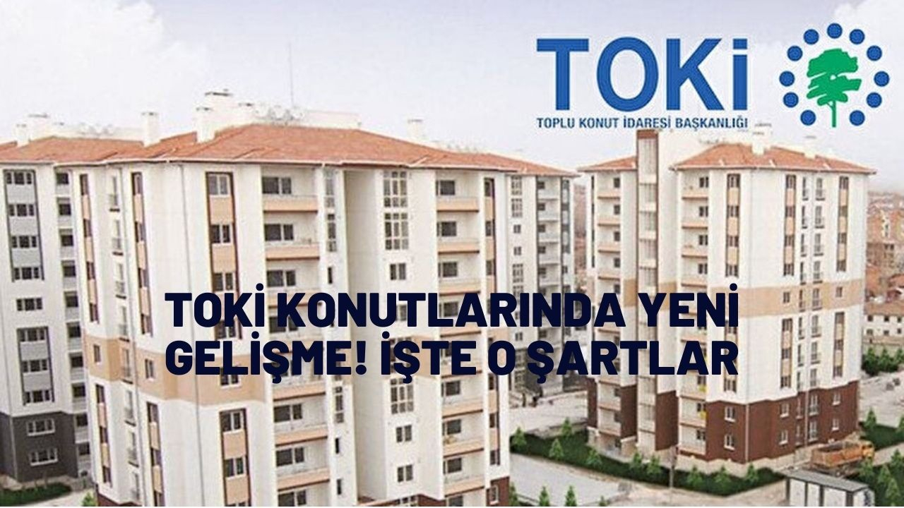 TOKİ konutlarında yeni gelişme! İşte o şartlar