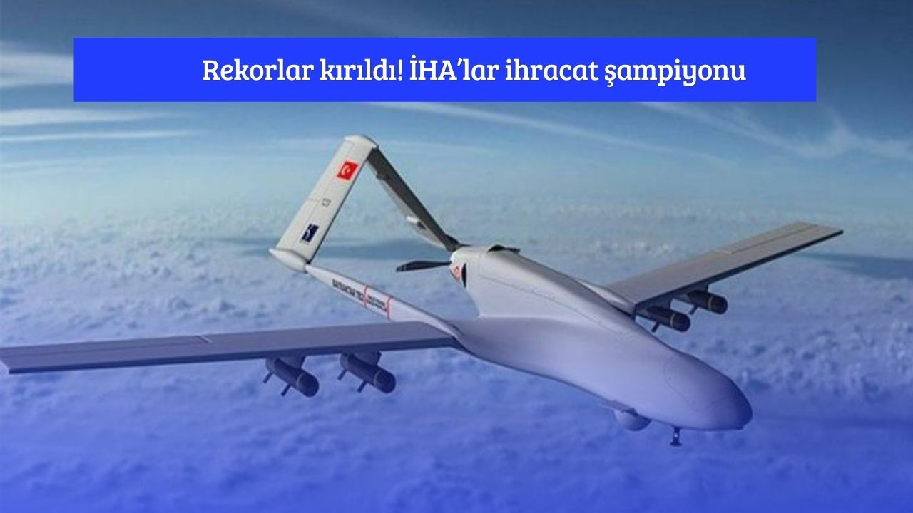 Rekorlar kırıldı! İHA’lar ihracat şampiyonu