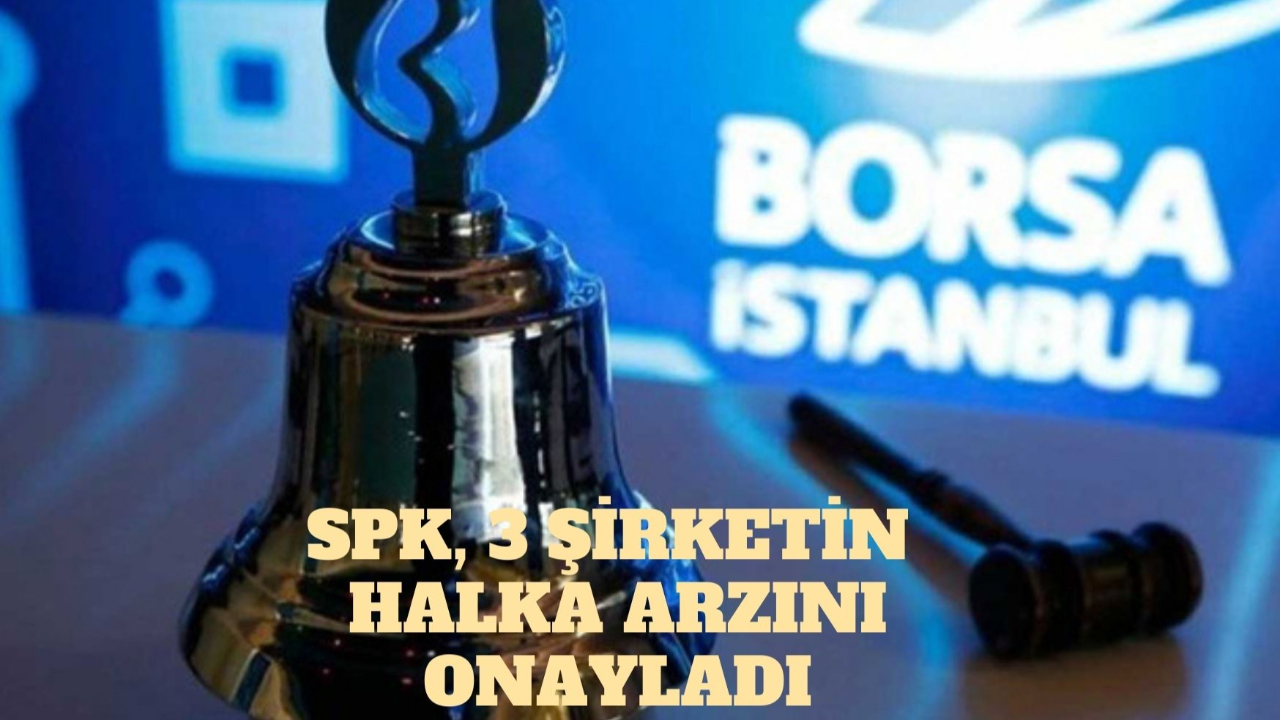SPK, 3 şirketin  halka arzını onayladı