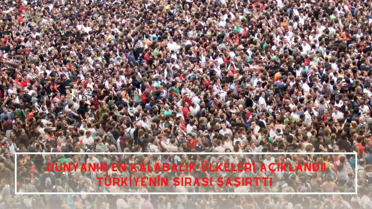 Dünyanın en kalabalık ülkeleri açıklandı! Türkiye'nin sırası şaşırttı