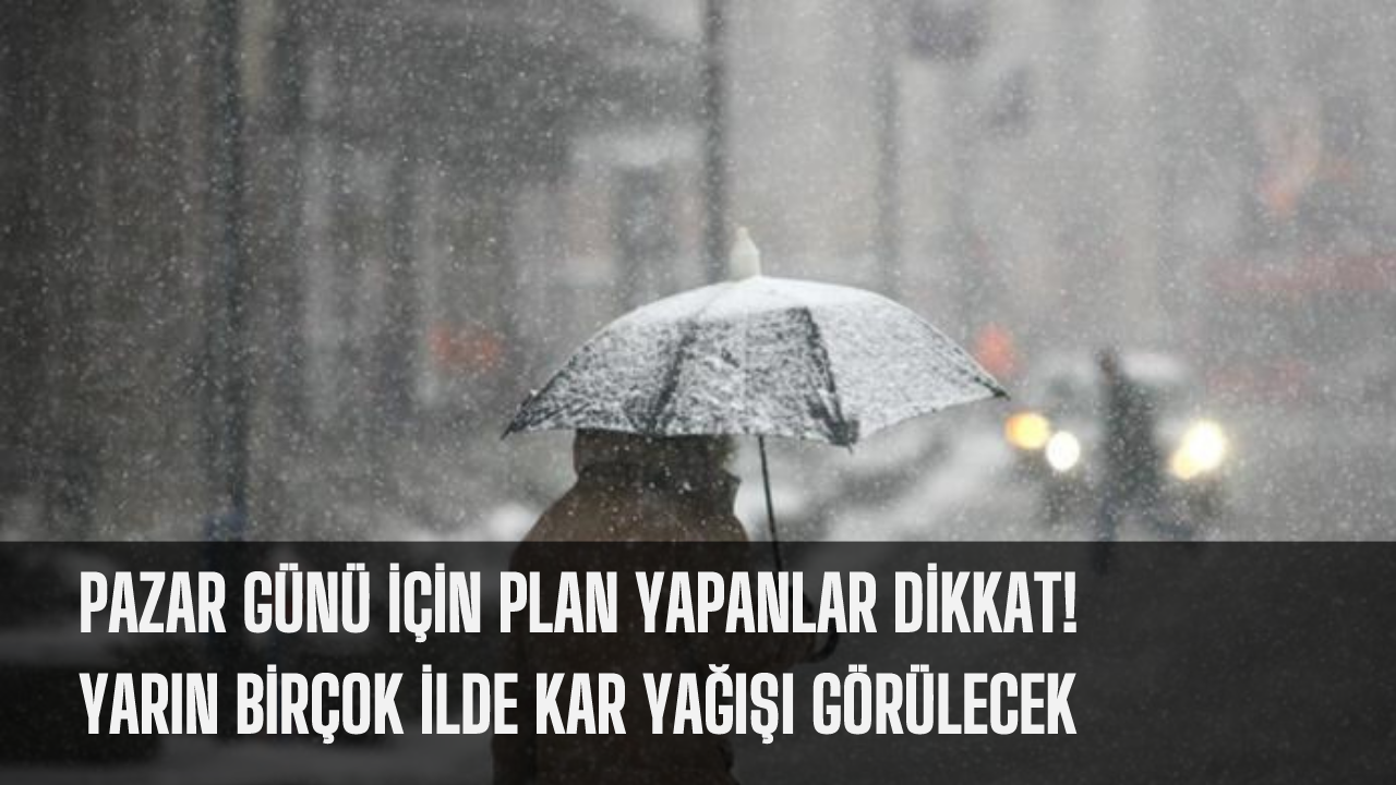 Pazar günü için plan yapanlar dikkat! Yarın birçok ilde kar yağışı görülecek
