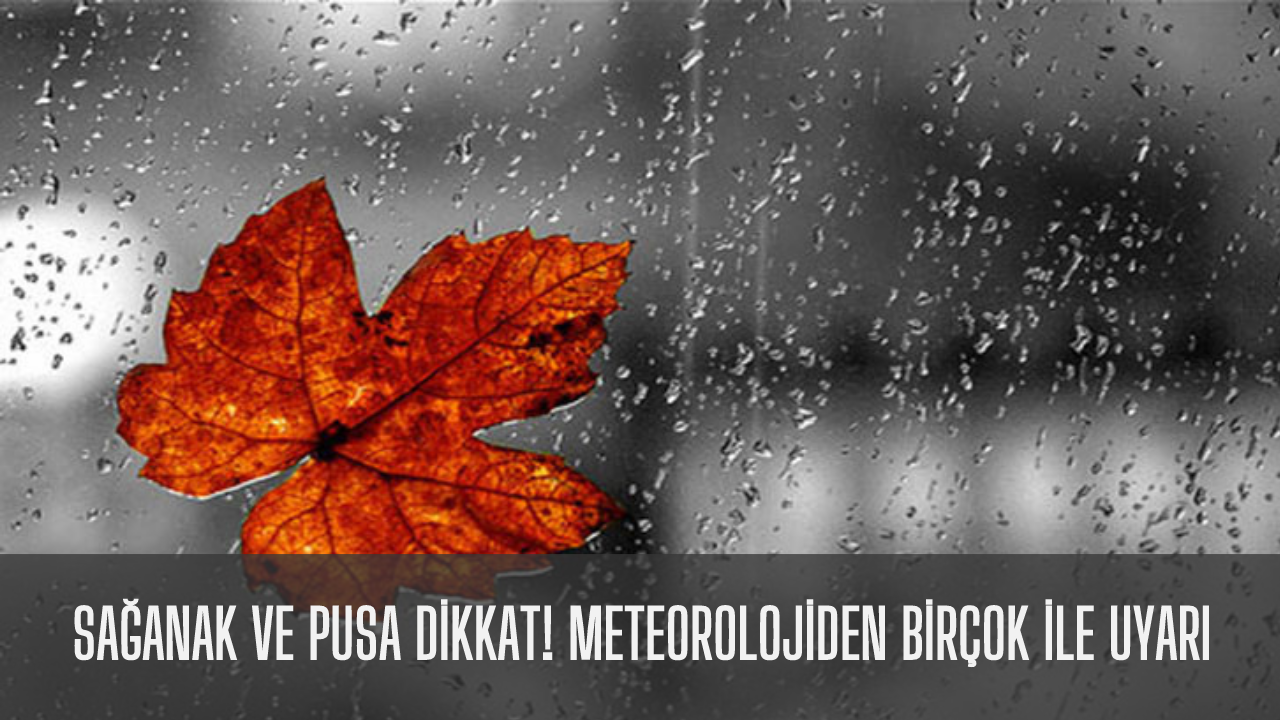 Sağanak ve pusa dikkat! Meteorolojiden birçok ile uyarı