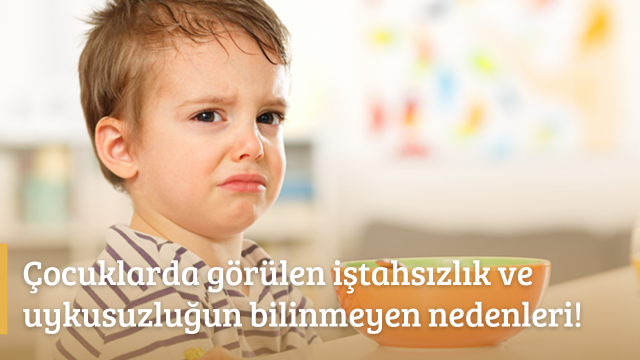 Çocuklarda görülen iştahsızlık ve uykusuzluğun bilinmeyen nedenleri!