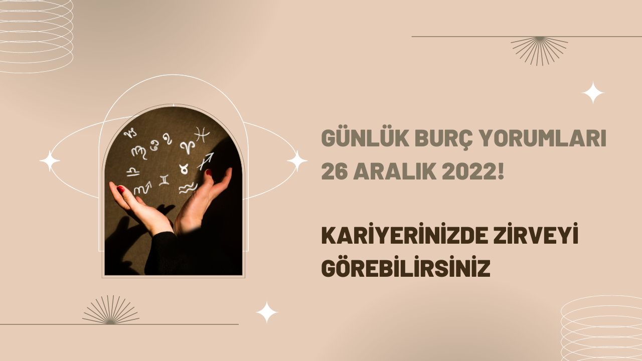Günlük burç yorumları 26 Aralık 2022! Kariyerinizde zirveyi görebilirsiniz