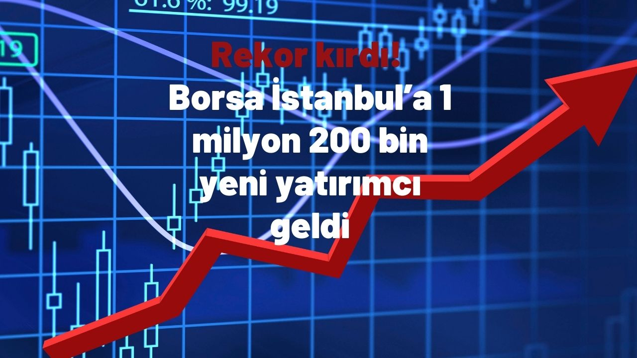 Rekor kırdı! Borsa İstanbul’a 1 milyon 200 bin yeni yatırımcı geldi