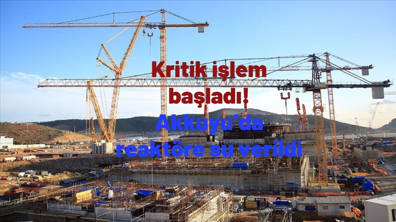 Kritik işlem başladı! Akkuyu’da reaktöre su verildi