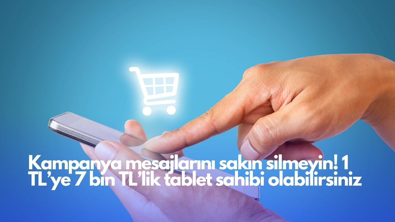 Kampanya mesajlarını sakın silmeyin! 1 TL’ye 7 bin TL’lik tablet sahibi olabilirsiniz