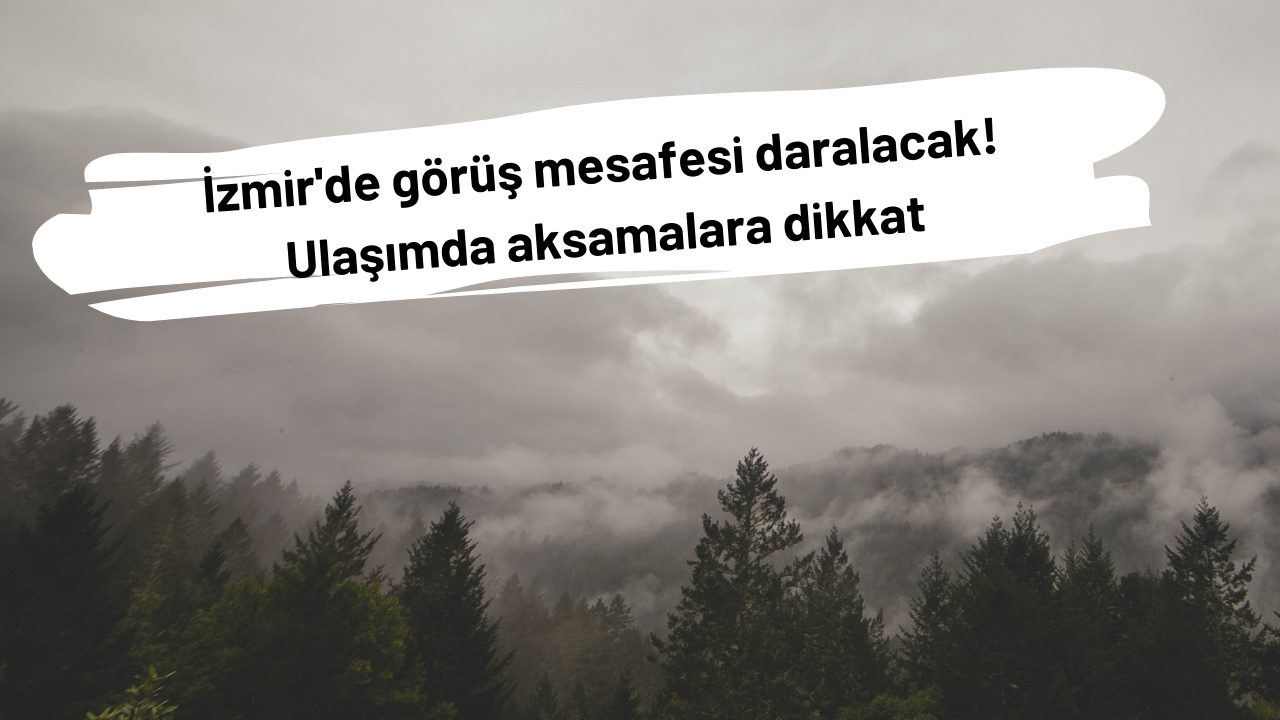 İzmir'de görüş mesafesi daralacak!  Ulaşımda aksamalara ve trafik kazalarına dikkat