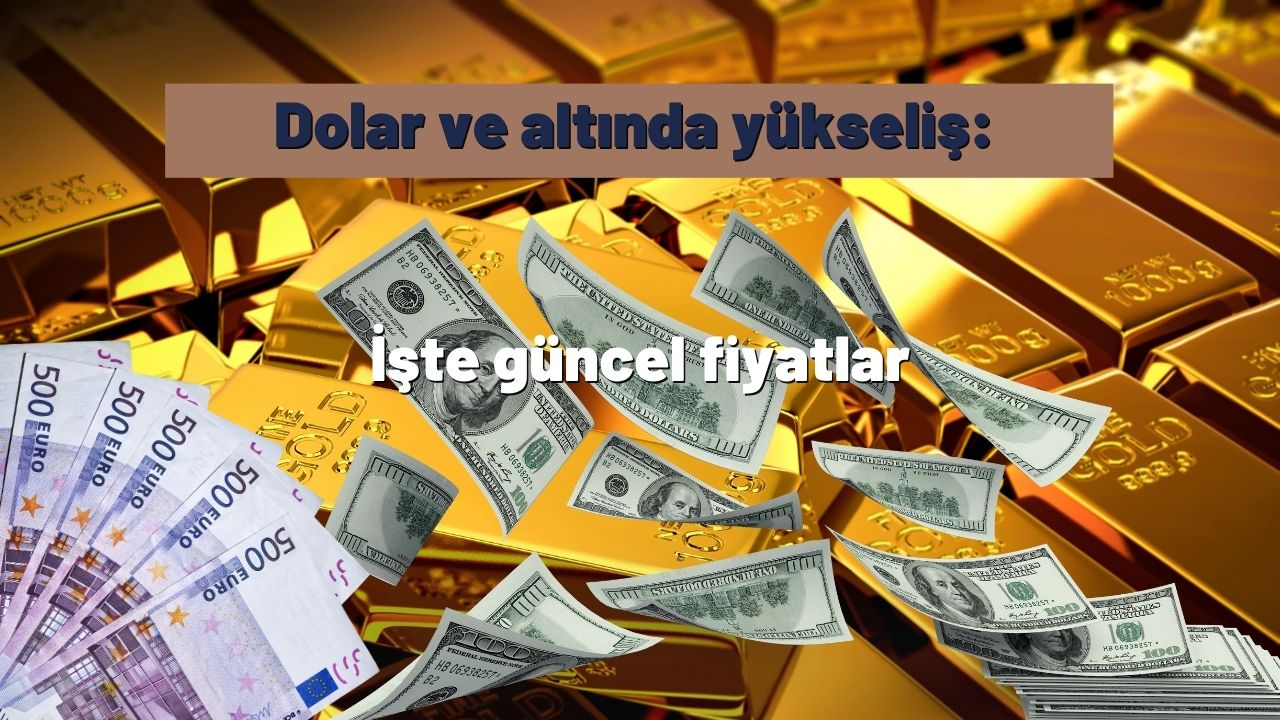Dolar ve altında yükseliş: İşte güncel fiyatlar
