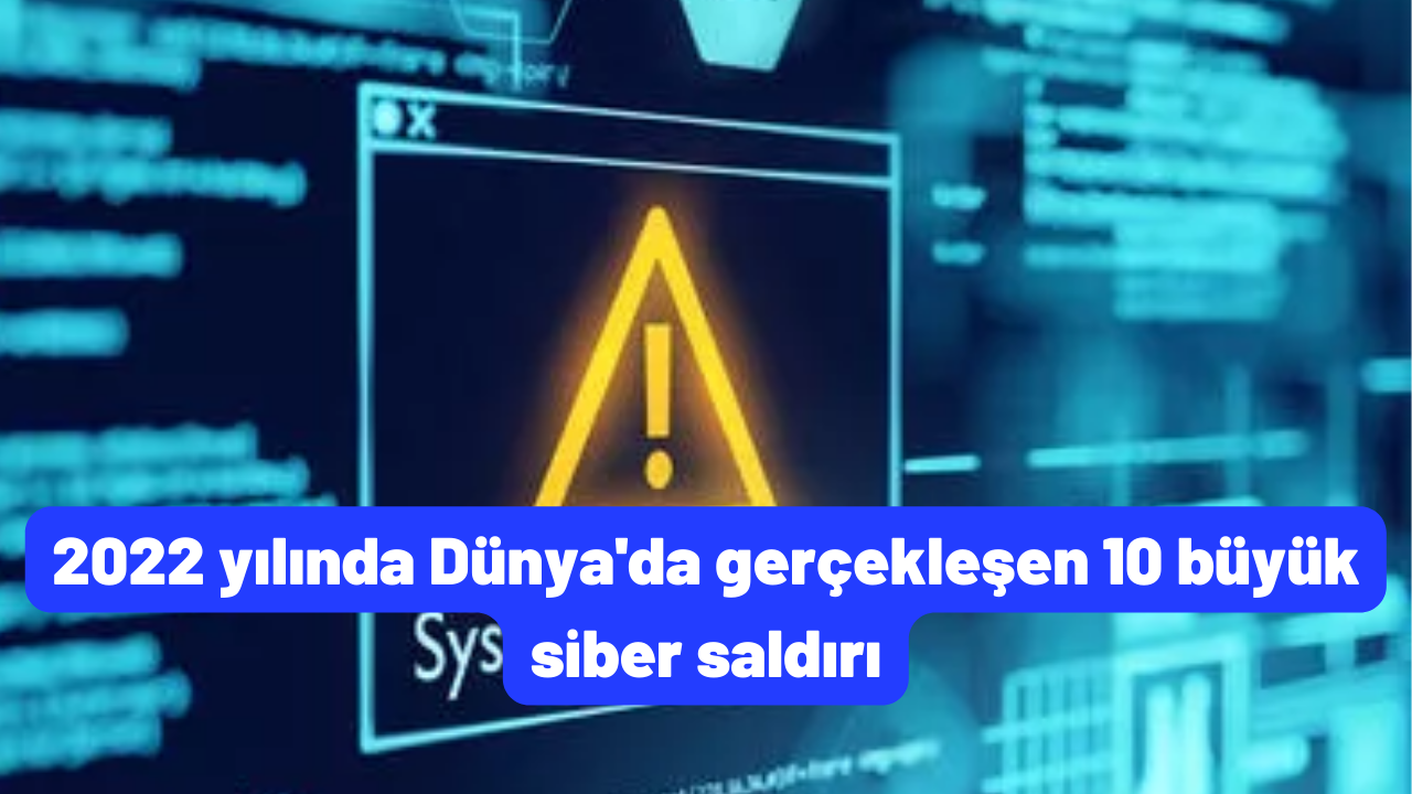 2022 yılında Dünya'da gerçekleşen 10 büyük siber saldırı