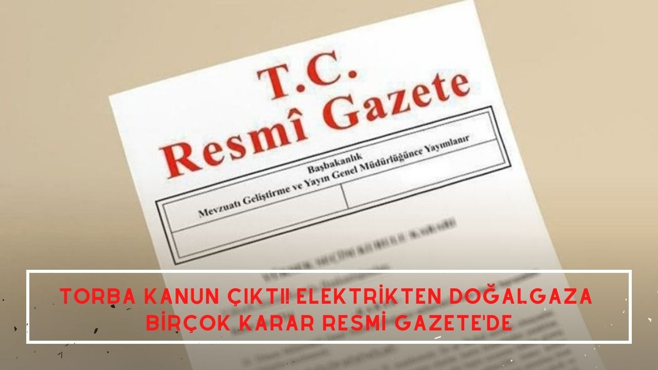 Torba kanun çıktı! Elektrikten doğalgaza  birçok karar Resmi Gazete'de