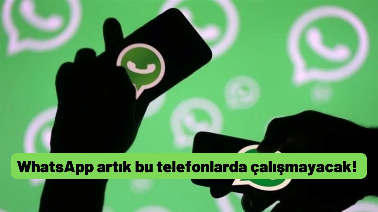 WhatsApp artık bu telefonlarda çalışmayacak!