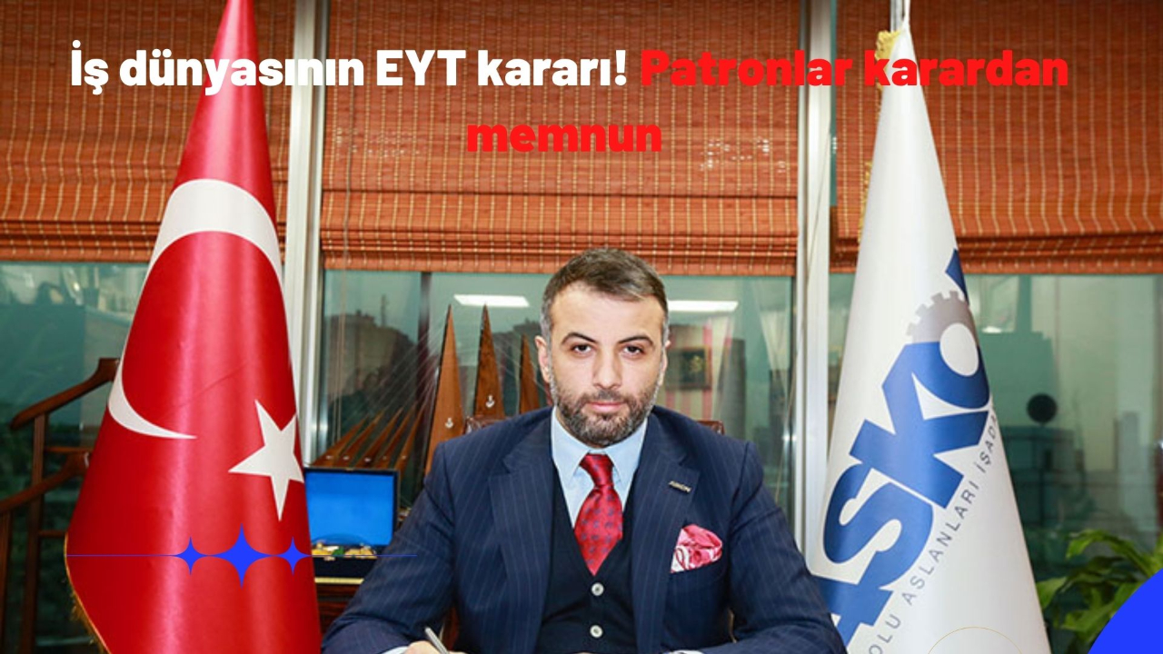 İş dünyasının EYT kararı! Patronlar karardan memnun