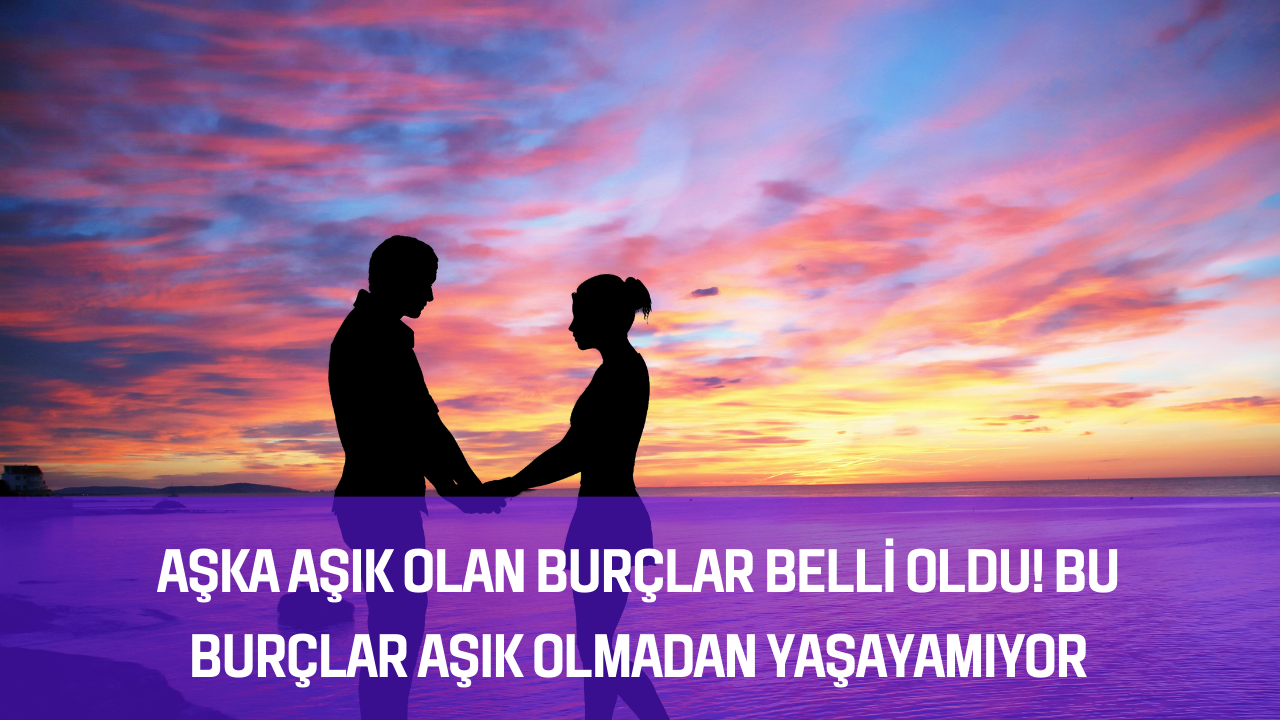 Aşka aşık olan burçlar belli oldu! Bu burçlar aşık olmadan yaşayamıyor