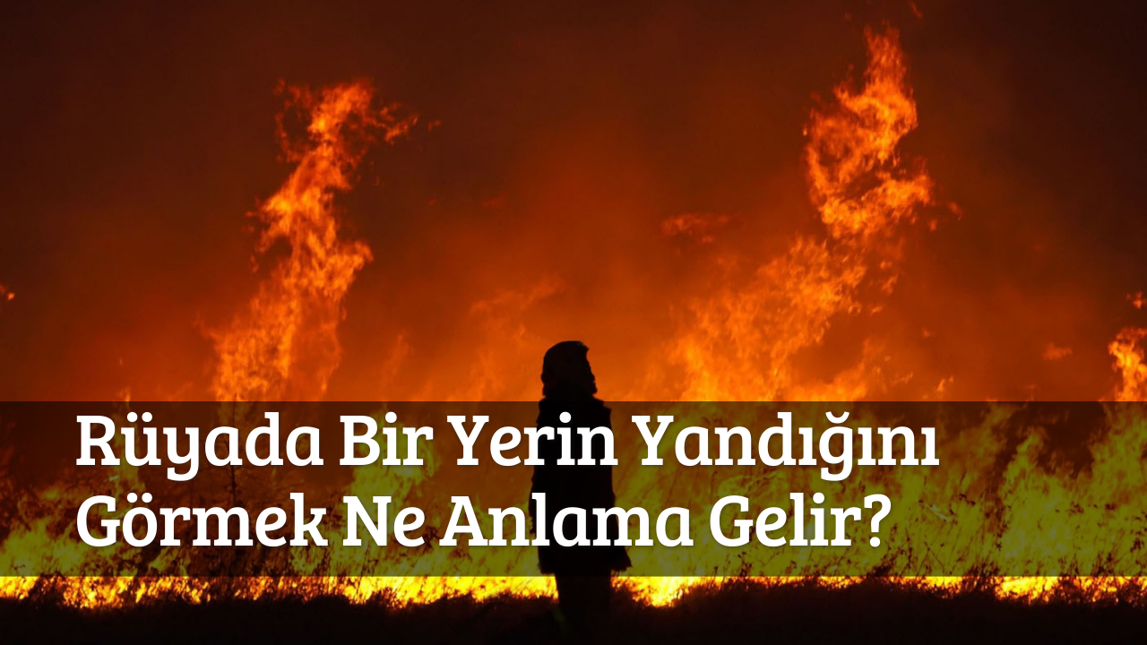 Rüyada Bir Yerin Yandığını Görmek Ne Anlama Gelir?