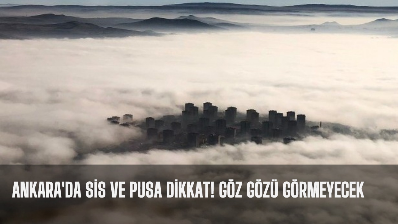 Ankara'da sis ve pusa dikkat! Göz gözü görmeyecek