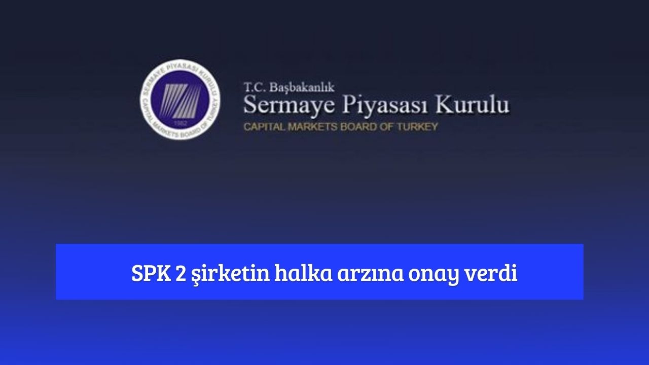 SPK 2 şirketin halka arzına onay verdi