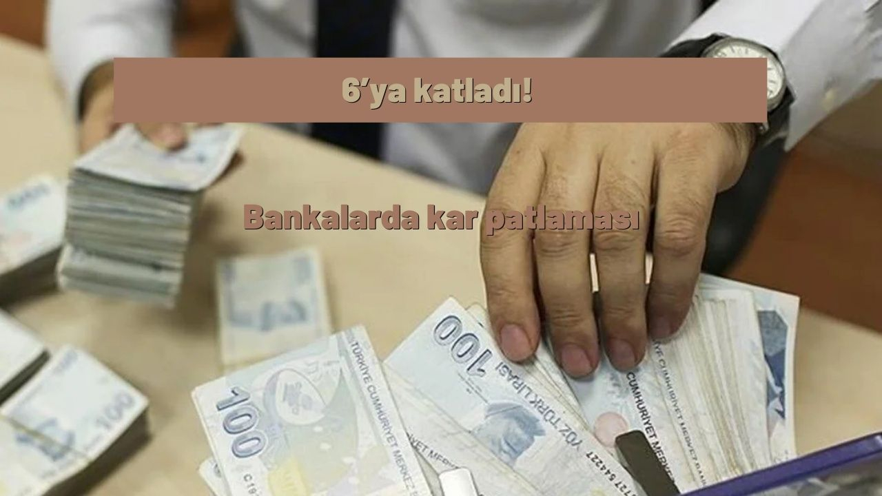 6’ya katladı! Bankalarda kar patlaması