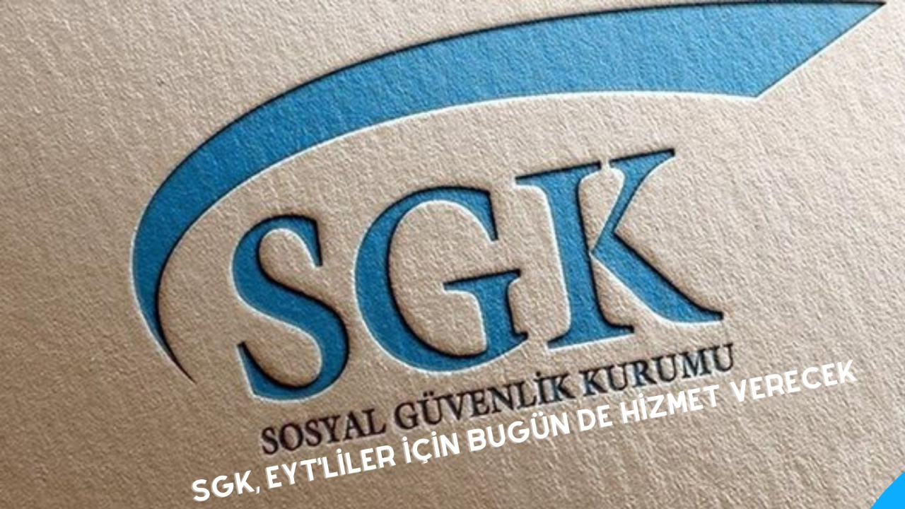 SGK, EYT'liler için bugün de hizmet verecek
