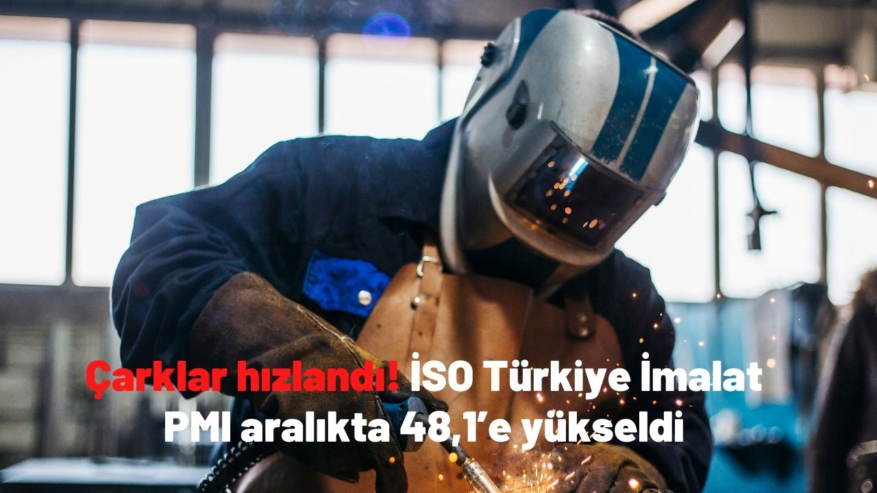 Çarklar hızlandı! İSO Türkiye İmalat PMI aralıkta 48,1’e yükseldi