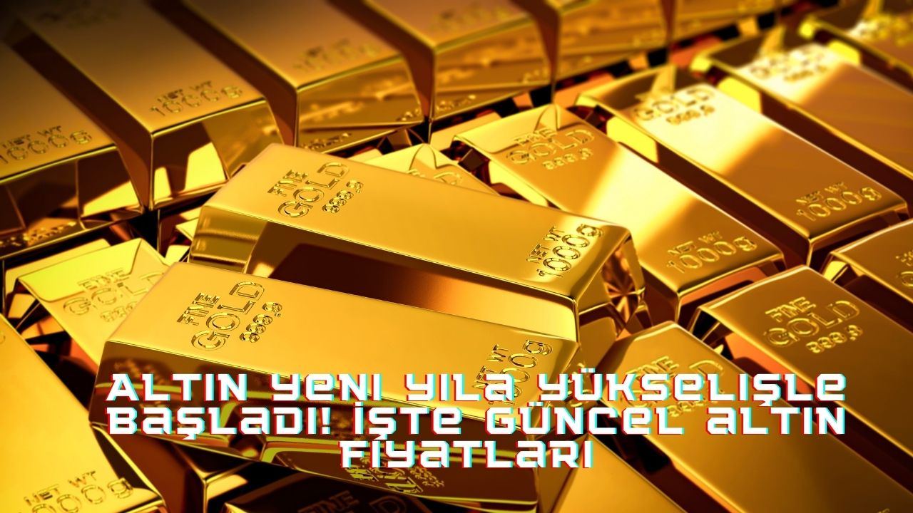 Altın yeni yıla yükselişle başladı! İşte güncel altın fiyatları