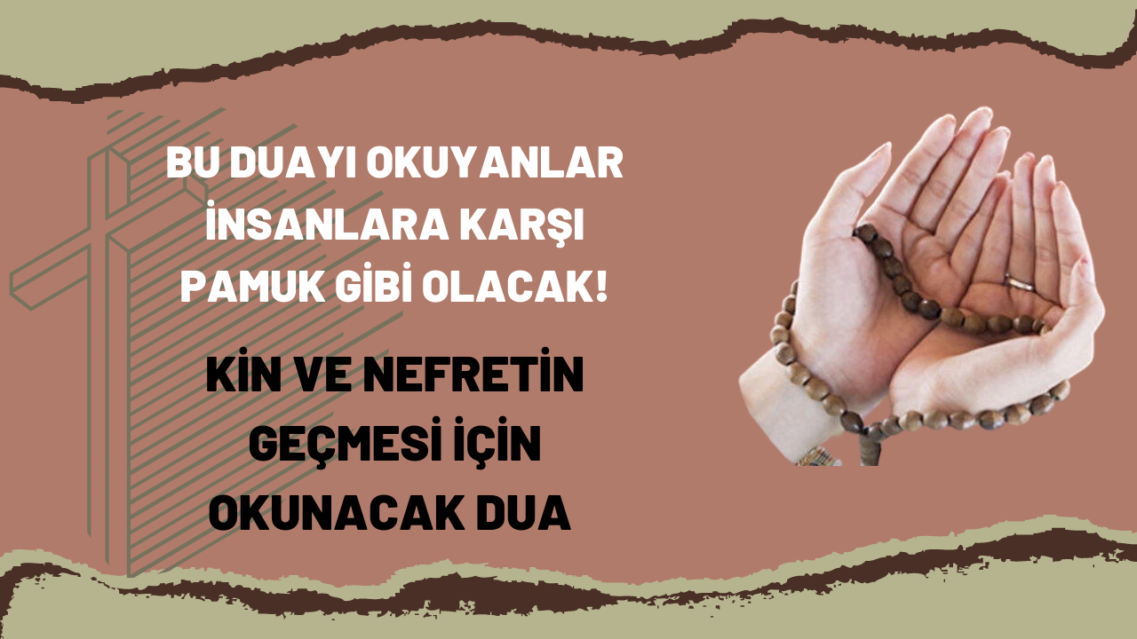 Bu duayı okuyanlar insanlara karşı pamuk gibi olacak! Kin ve nefretin geçmesi için okunacak dua