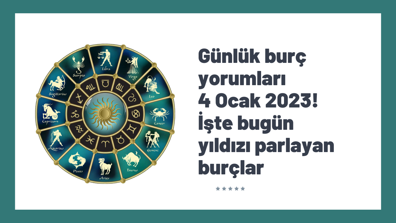 Günlük burç yorumları 4 Ocak 2023! İşte bugün yıldızı parlayan burçlar