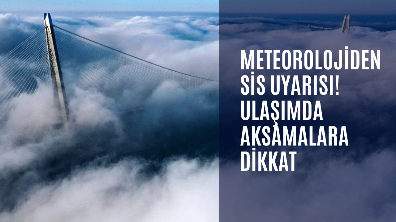 Meteorolojiden sis uyarısı! Ulaşımda aksamalara dikkat