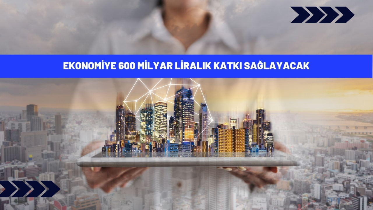 Ekonomiye 600 milyar liralık katkı sağlayacak