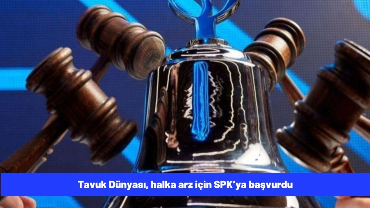 Tavuk Dünyası, halka arz için SPK’ya başvurdu