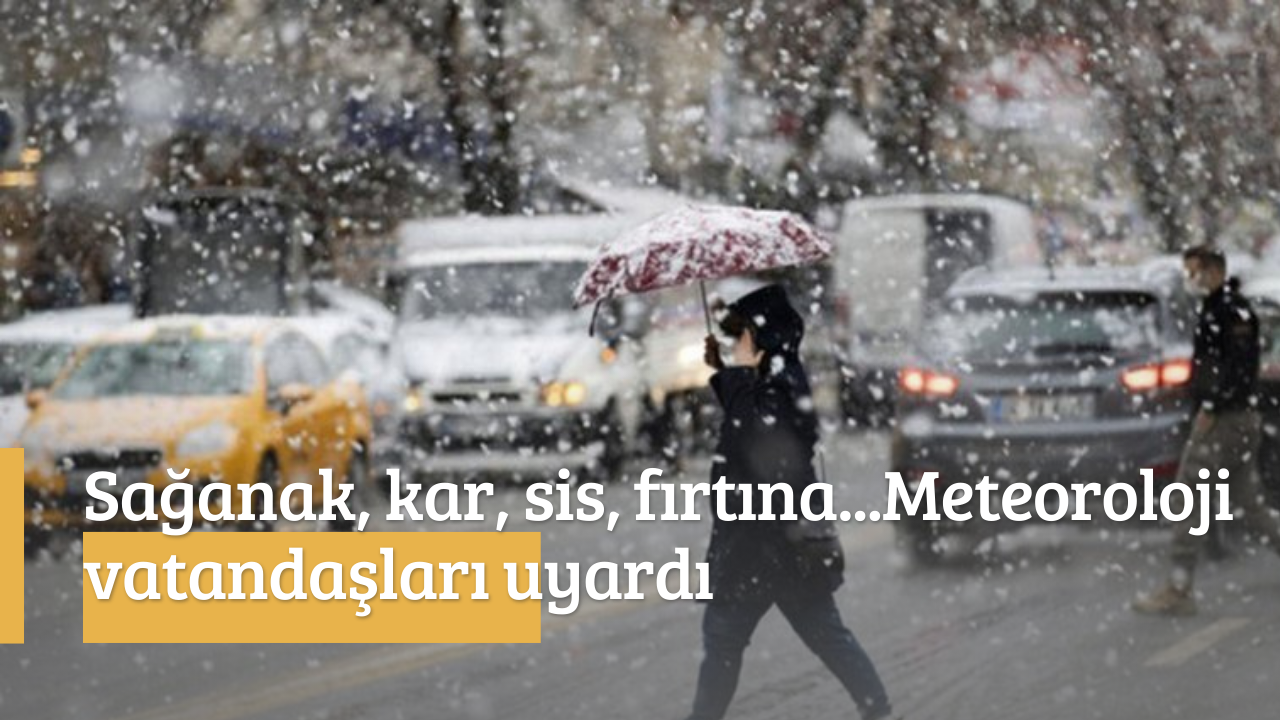 Sağanak, kar, sis, fırtına...Meteoroloji vatandaşları uyardı