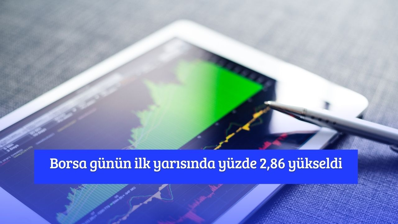 Borsa günün ilk yarısında yüzde 2,86 yükseldi