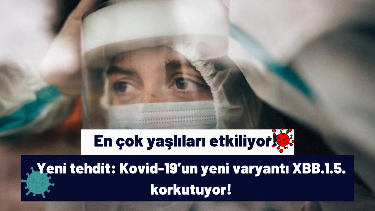 En çok yaşlıları etkiliyor! Yeni tehdit: Kovid-19’un yeni varyantı XBB.1.5. korkutuyor!