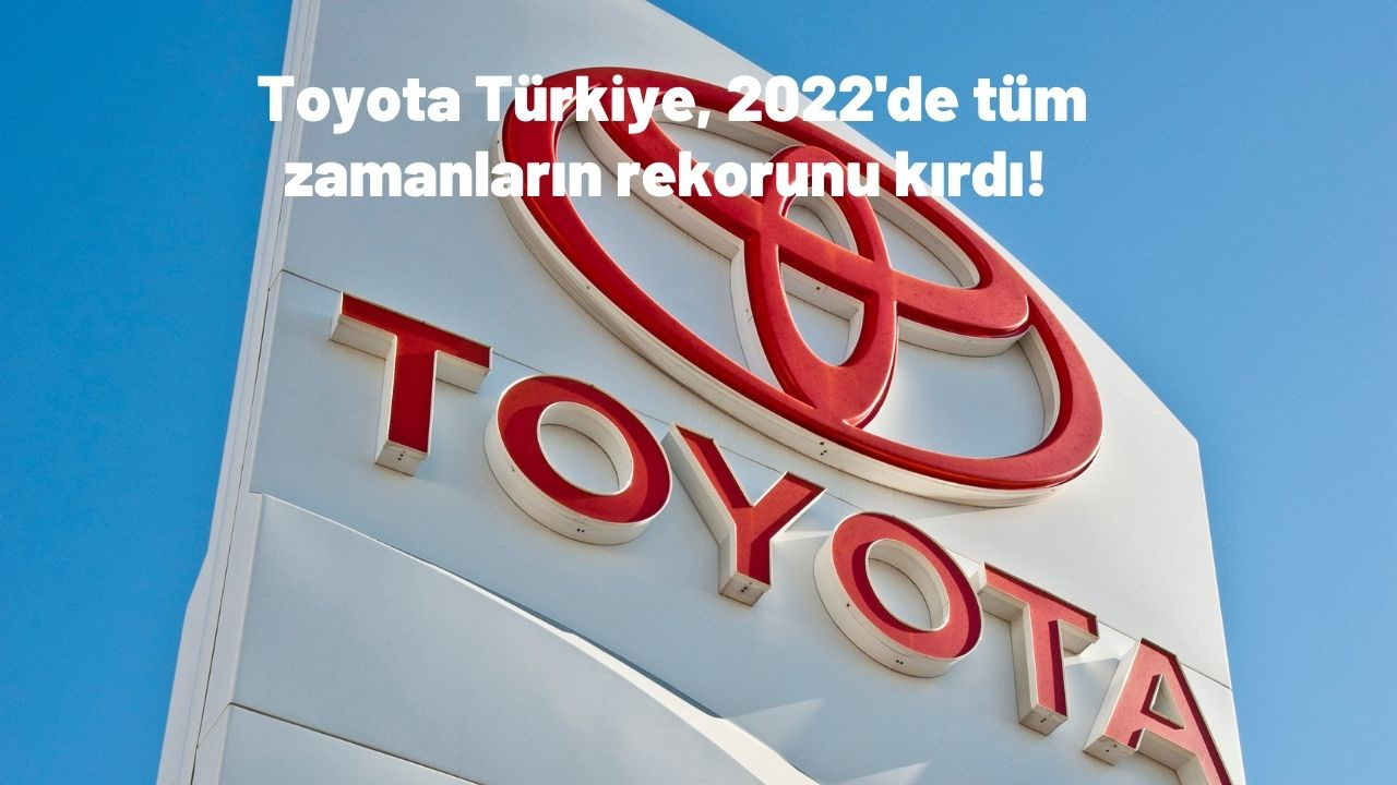 Toyota Türkiye, 2022'de tüm zamanların rekorunu kırdı! Satışlarını yüzde 74,3 arttırdı
