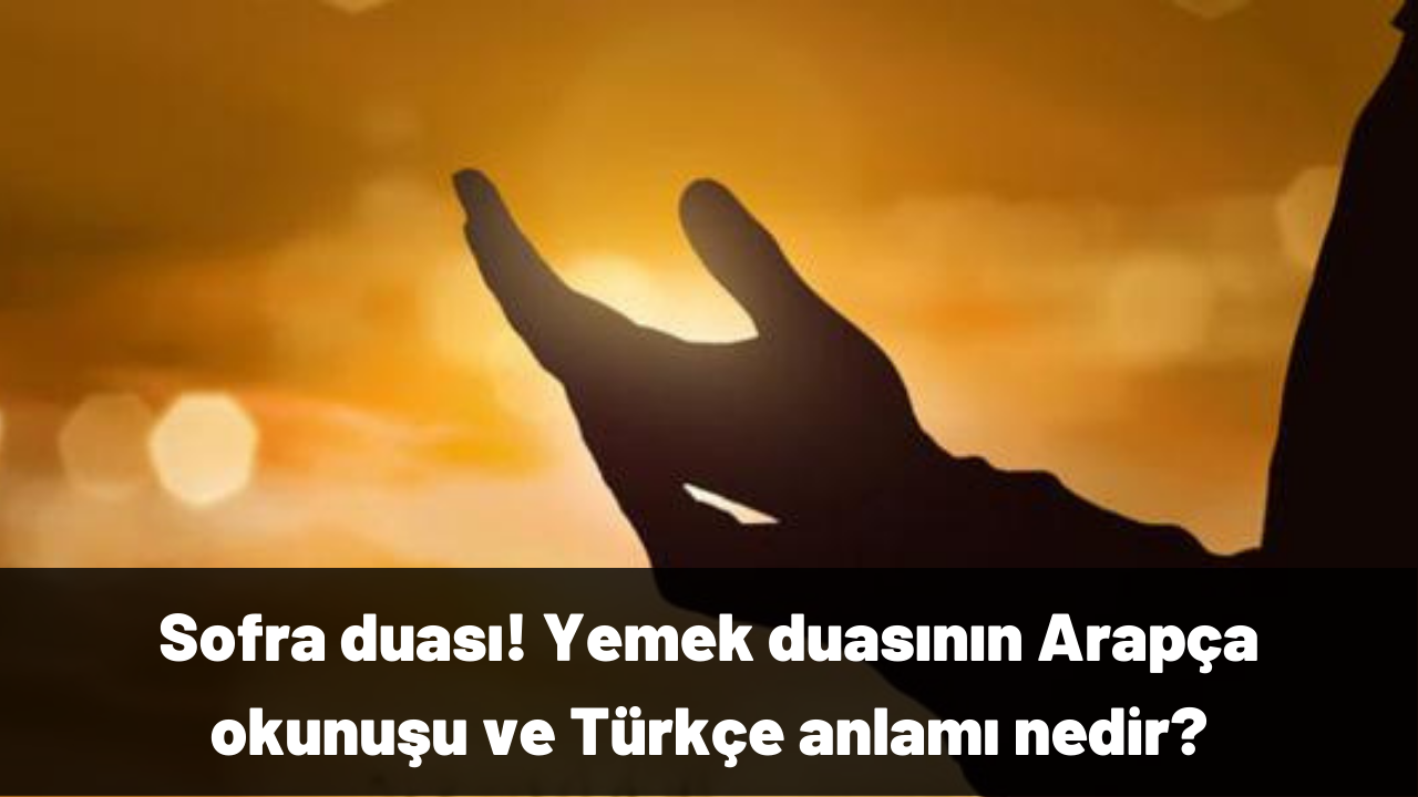 Sofra duası! Yemek duasının Arapça okunuşu ve Türkçe anlamı nedir?