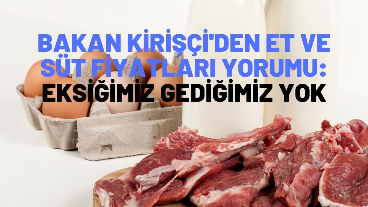 Bakan Kirişçi'den et ve süt fiyatları yorumu:  Ne etimizde ne sütümüzde eksiğimiz gediğimiz yok