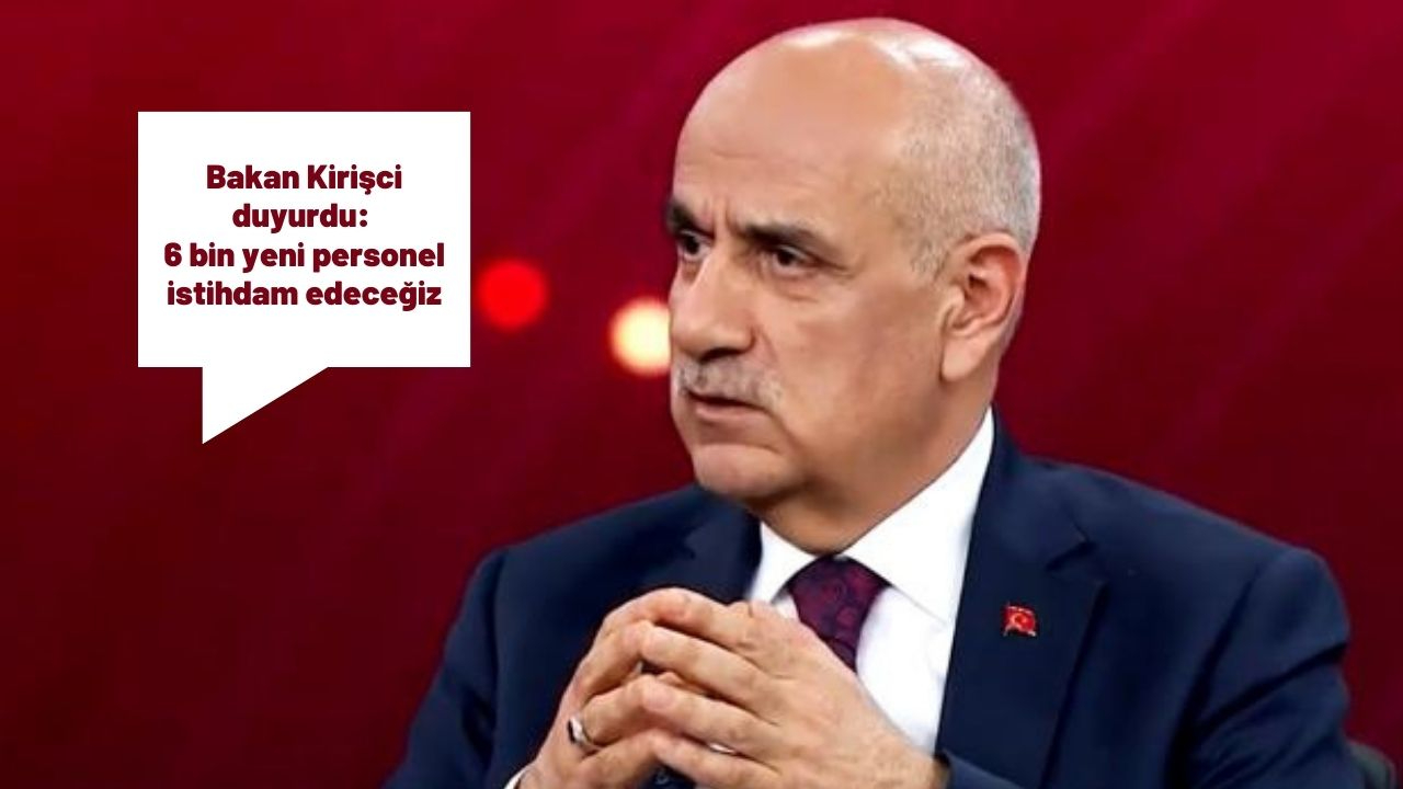 Bakan Kirişci duyurdu: 6 bin yeni personel istihdam edeceğiz