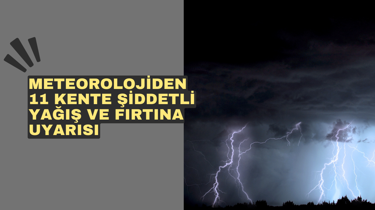 Meteorolojiden 11 kente şiddetli yağış ve fırtına uyarısı