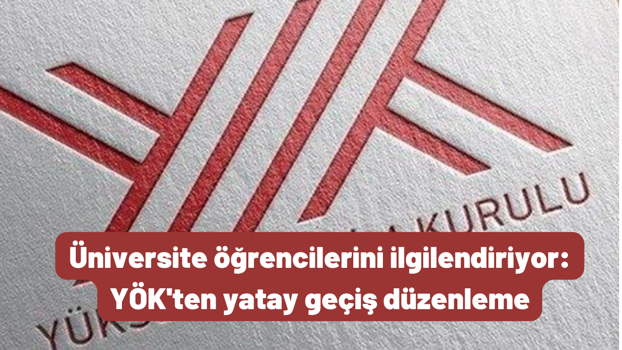 Üniversite öğrencilerini ilgilendiriyor: YÖK'ten yatay geçiş düzenlemesi