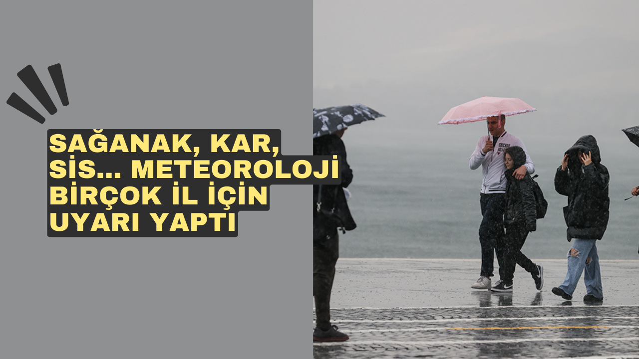 Sağanak, kar, sis... Meteoroloji birçok il için uyarı yaptı