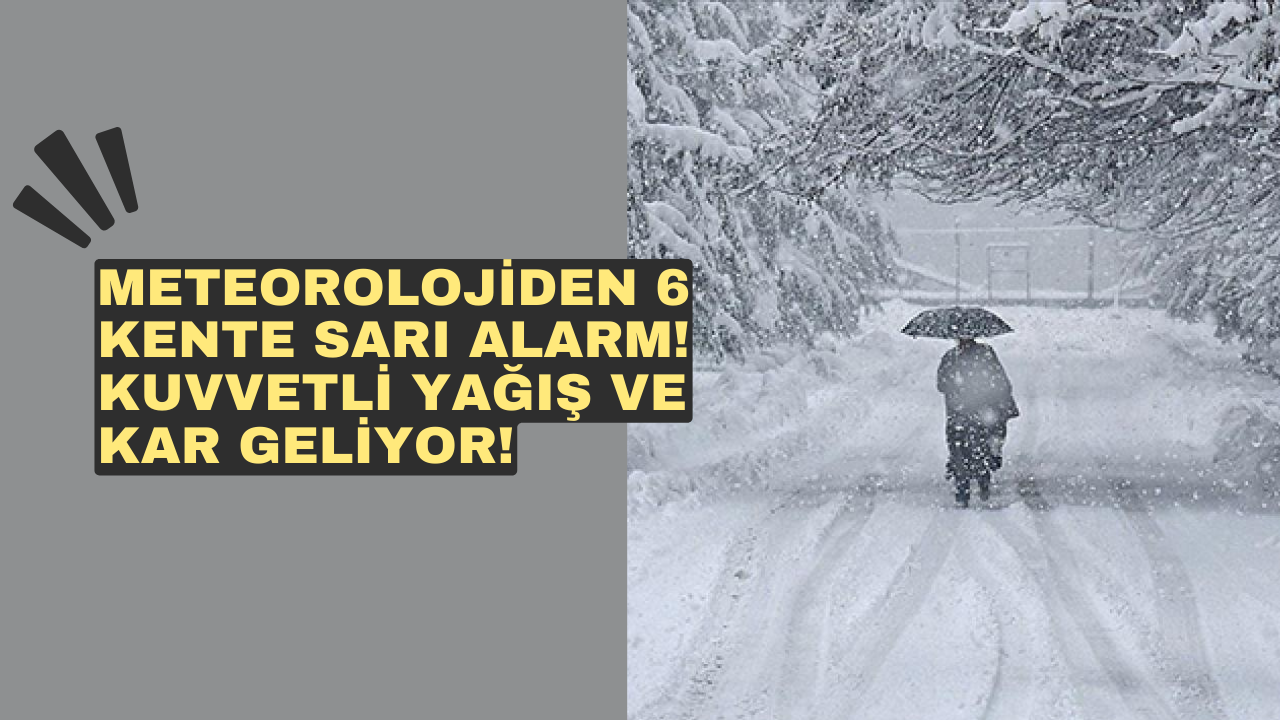 Meteorolojiden 6 kente sarı alarm! Kuvvetli yağış ve kar geliyor!