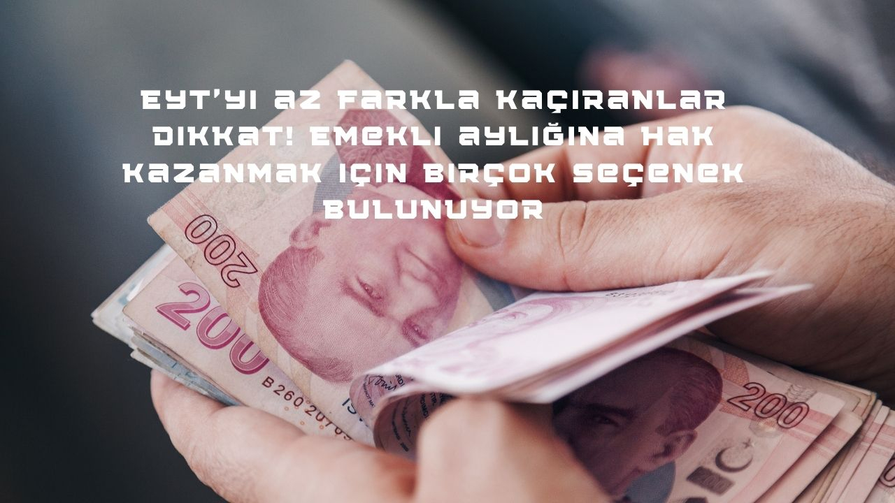 EYT'yi az farkla kaçıranlar dikkat! Emekli aylığına hak kazanmak için birçok seçenek bulunuyor