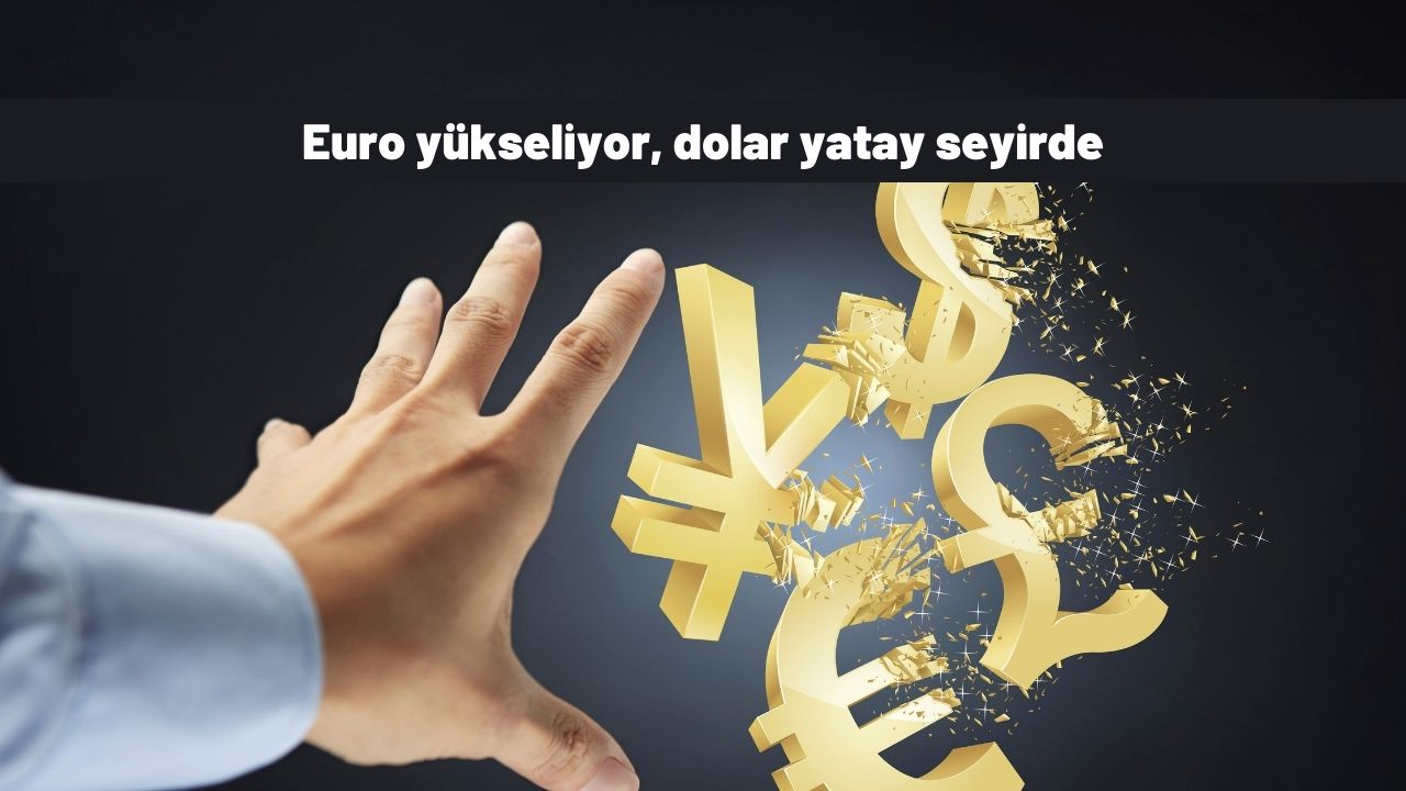 Euro yükseliyor, dolar yatay seyirde