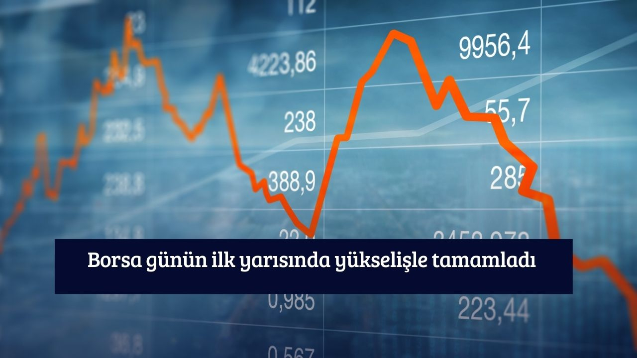 Borsa günün ilk yarısında yükselişle tamamladı