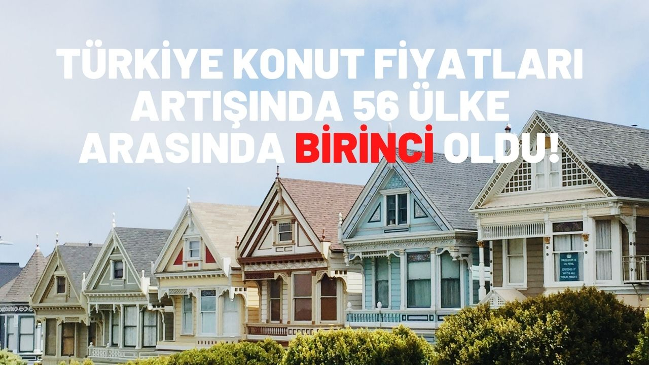 Türkiye konut fiyatları artışında 56 ülke arasında birinci oldu!