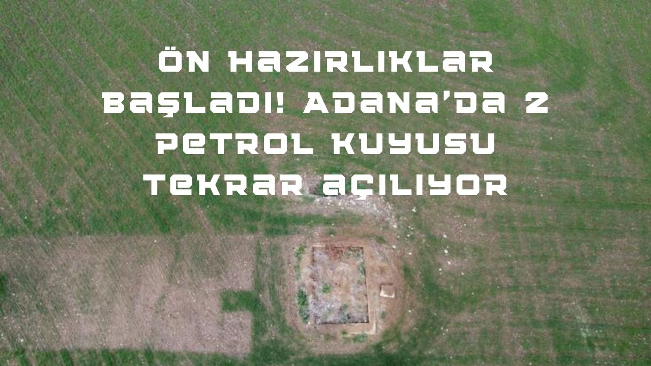 Ön hazırlıklar başladı! Adana’da 2 petrol kuyusu tekrar açılıyor