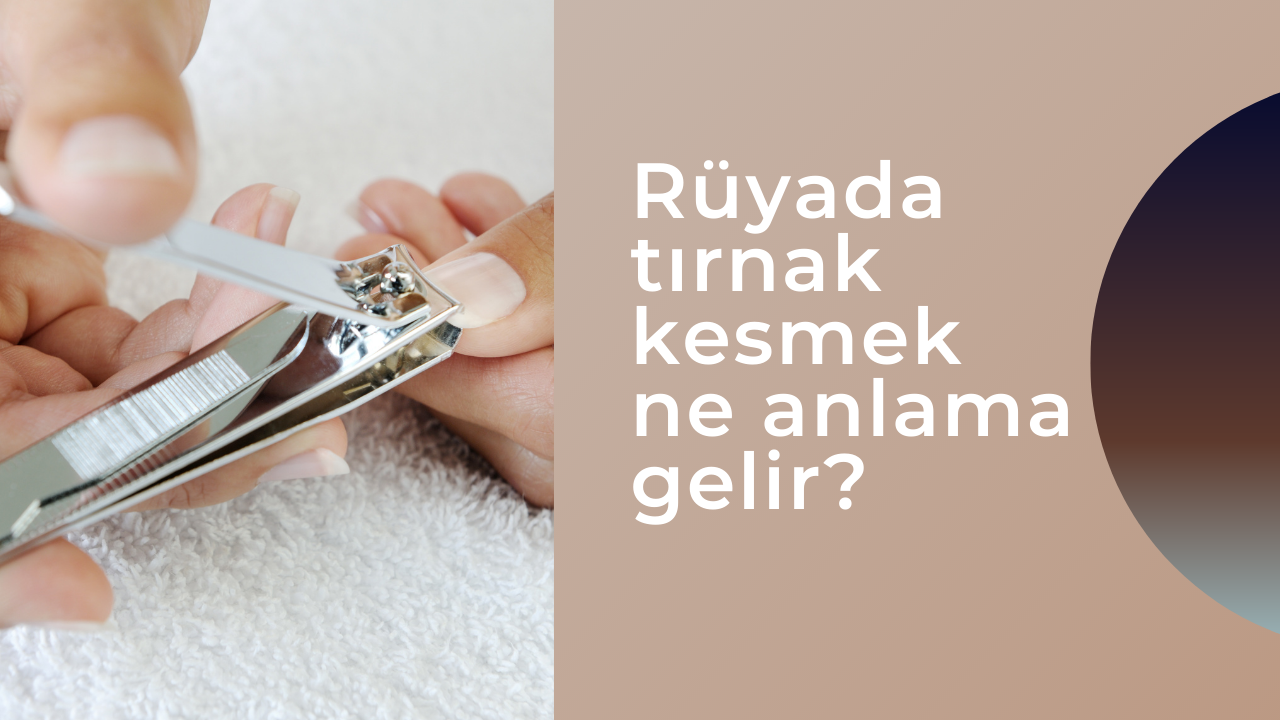 Rüyada tırnak kesmek ne anlama gelir